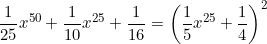 \small \frac{1}{25}x^{50}+\frac{1}{10}x^{25}+\frac{1}{16}=\left (\frac{1}{5}x^{25}+\frac{1}{4} \right )^{2}